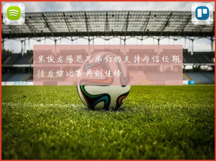 朱俊龙感恩兄弟们的支持与信任期待后续比赛再创佳绩