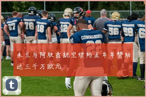 米兰与阿联酋航空续约五年年赞助达三千万欧元