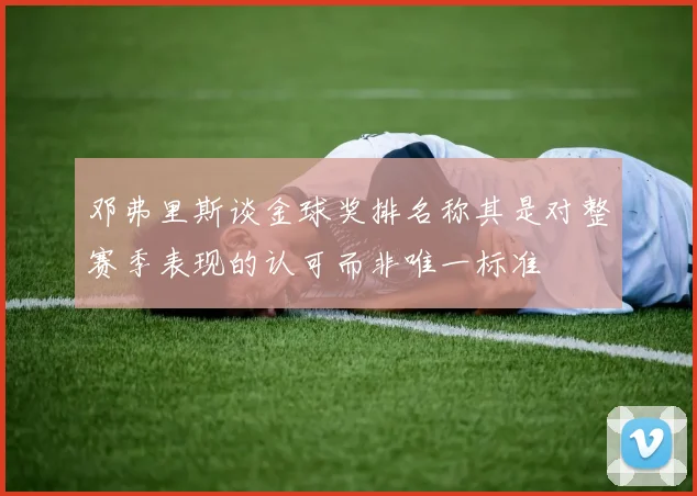 邓弗里斯谈金球奖排名称其是对整赛季表现的认可而非唯一标准