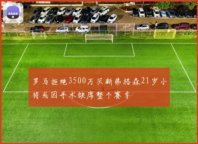 罗马拒绝3500万买断弗格森21岁小将或因手术缺席整个赛季