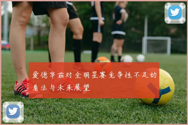 爱德华兹对全明星赛竞争性不足的看法与未来展望