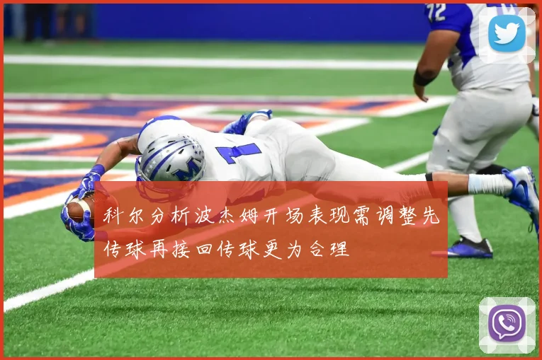 科尔分析波杰姆开场表现需调整先传球再接回传球更为合理