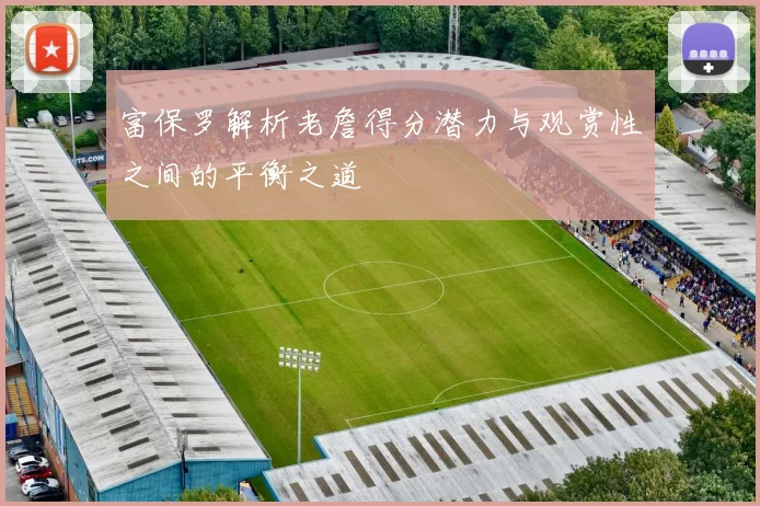 富保罗解析老詹得分潜力与观赏性之间的平衡之道