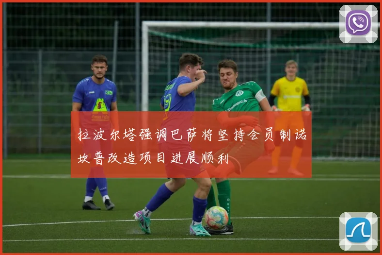 拉波尔塔强调巴萨将坚持会员制诺坎普改造项目进展顺利