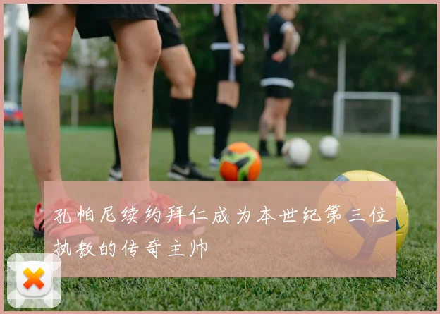 孔帕尼续约拜仁成为本世纪第三位执教的传奇主帅