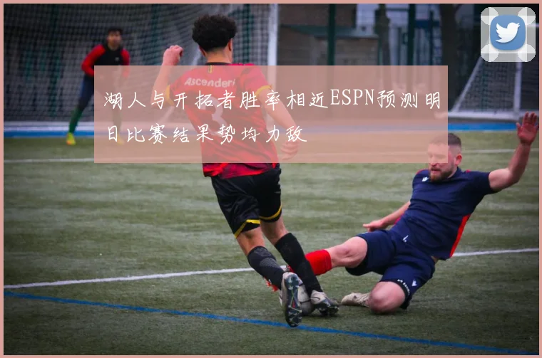 湖人与开拓者胜率相近ESPN预测明日比赛结果势均力敌