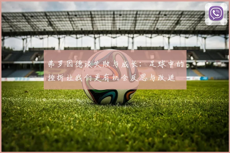 弗罗因德谈失败与成长：足球中的挫折让我们更有机会反思与改进