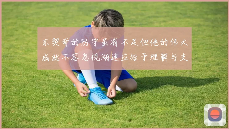 东契奇的防守虽有不足但他的伟大成就不容忽视湖迷应给予理解与支持