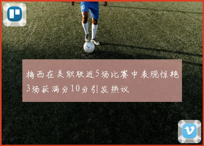 梅西在美职联近5场比赛中表现惊艳3场获满分10分引发热议