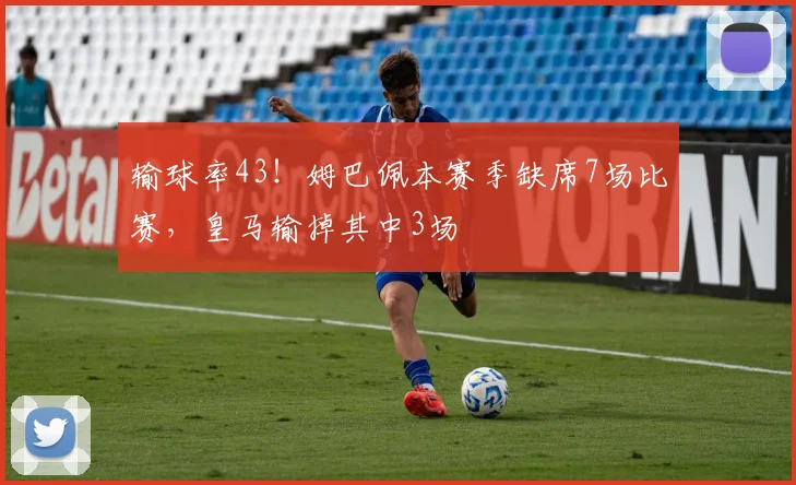 输球率43！姆巴佩本赛季缺席7场比赛，皇马输掉其中3场