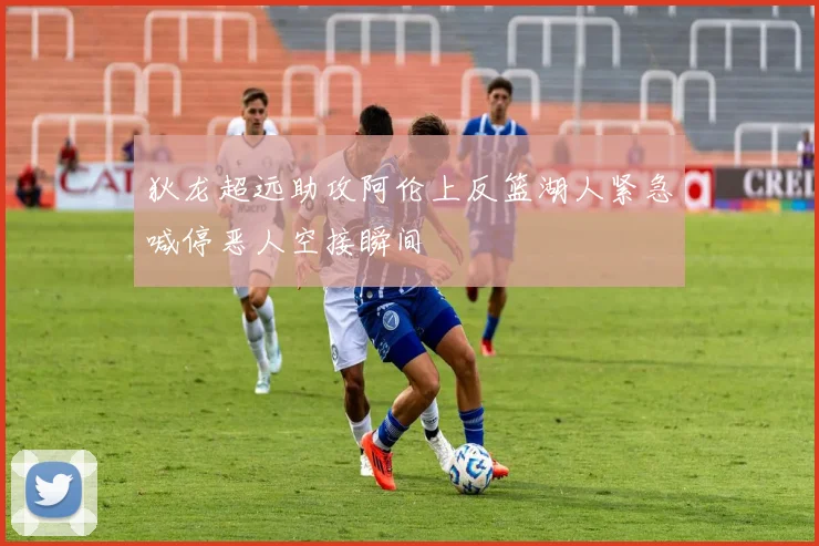 狄龙超远助攻阿伦上反篮湖人紧急喊停恶人空接瞬间