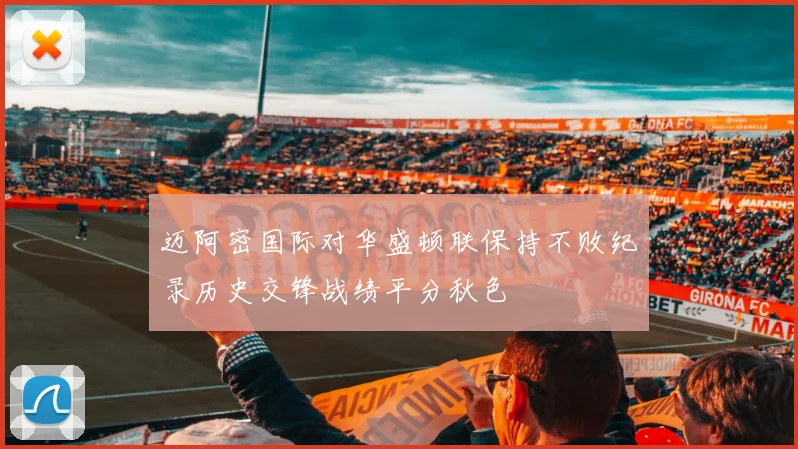 迈阿密国际对华盛顿联保持不败纪录历史交锋战绩平分秋色