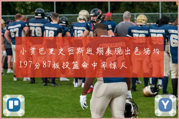 小贾巴里史密斯近期表现出色场均197分87板投篮命中率惊人