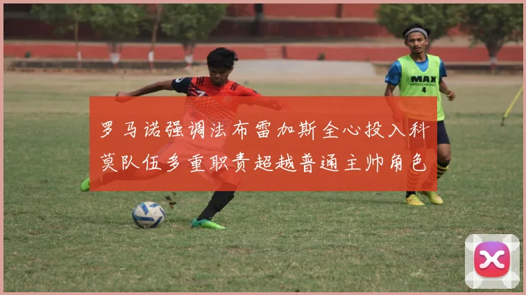 罗马诺强调法布雷加斯全心投入科莫队伍多重职责超越普通主帅角色