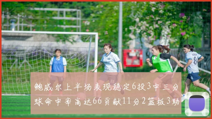鲍威尔上半场表现稳定6投3中三分球命中率高达66贡献11分2篮板3助攻
