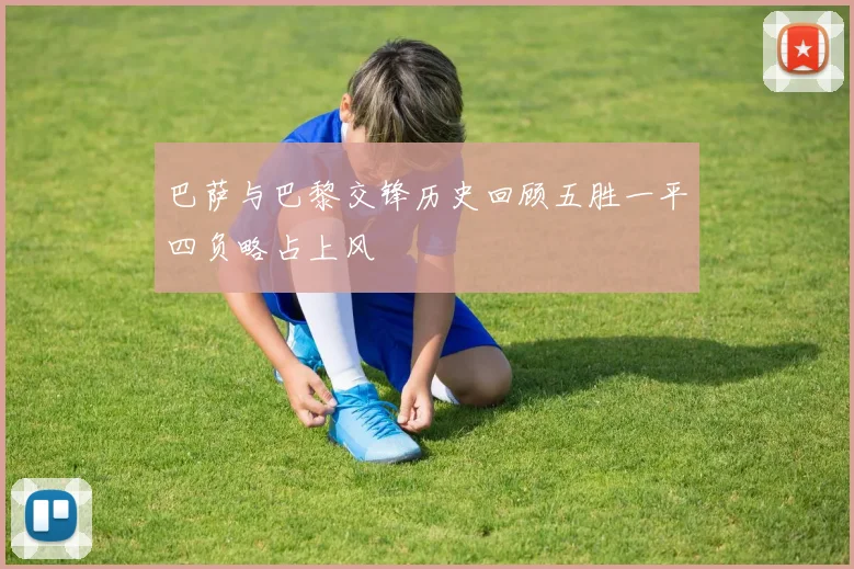 巴萨与巴黎交锋历史回顾五胜一平四负略占上风